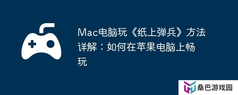 Mac电脑玩《纸上弹兵》方法详解：如何在苹果电脑上畅玩