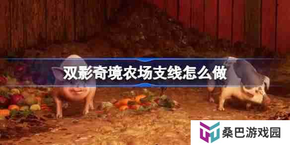 双影奇境农场支线怎么做 双影奇境农场支线流程攻略