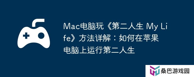 Mac电脑玩《第二人生 My Life》方法详解：如何在苹果电脑上运行第二人生
