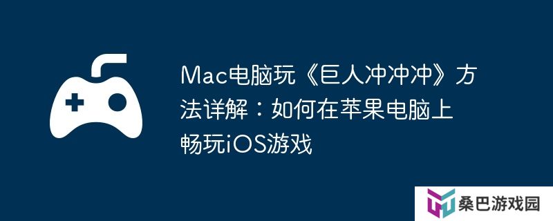 Mac电脑玩《巨人冲冲冲》方法详解：如何在苹果电脑上畅玩iOS游戏