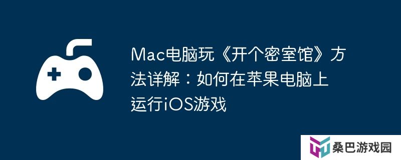 Mac电脑玩《开个密室馆》方法详解：如何在苹果电脑上运行iOS游戏