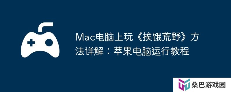 Mac电脑上玩《挨饿荒野》方法详解：苹果电脑运行教程