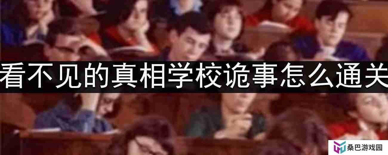 看不见的真相学校诡事怎么通关-学校诡事通关攻略