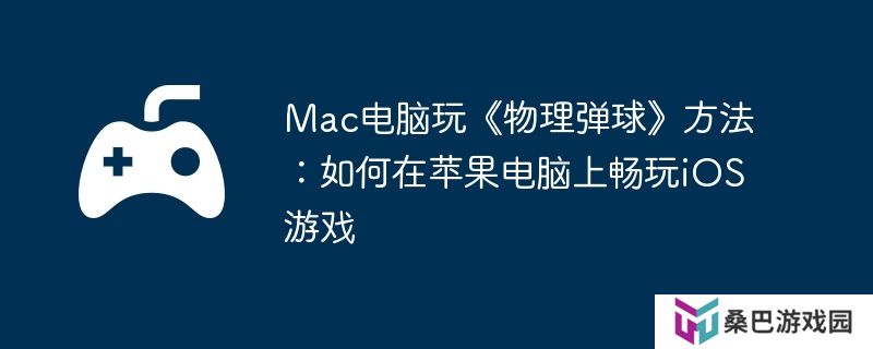 Mac电脑玩《物理弹球》方法：如何在苹果电脑上畅玩iOS游戏