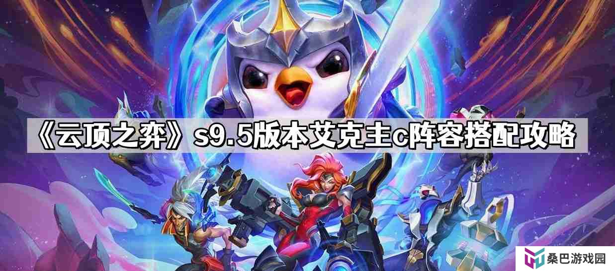 云顶之弈s9.5版本艾克主c阵容怎么搭配 s9.5版本艾克主c阵容搭配攻略