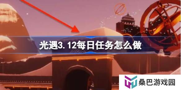 光遇3.12每日任务怎么做-光遇3月12日每日任务做法攻略