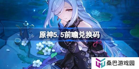 原神5.5前瞻兑换码-原神5.5前瞻兑换码大全