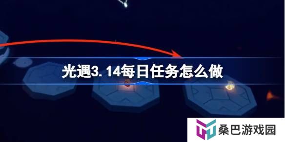 光遇3.14每日任务怎么做-光遇3月14日每日任务做法攻略