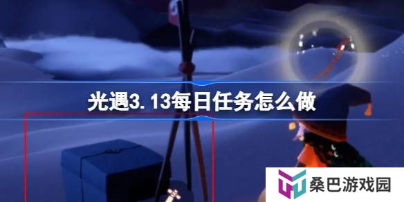 光遇3.13每日任务怎么做-光遇3月13日每日任务做法攻略