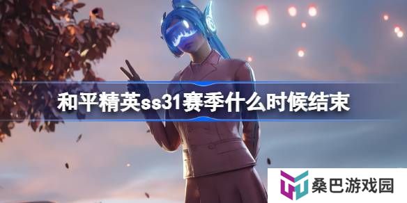 和平精英SS31赛季什么时候结束-和平精英SS31赛季结束时间