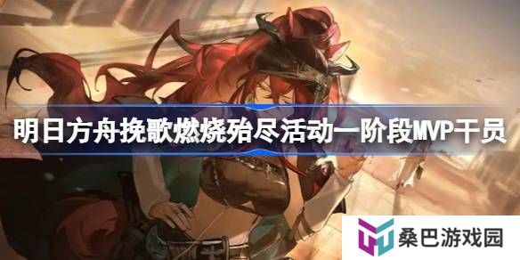 明日方舟挽歌燃烧殆尽活动一阶段MVP干员-挽歌燃烧殆尽活动一阶段MVP干员有哪些