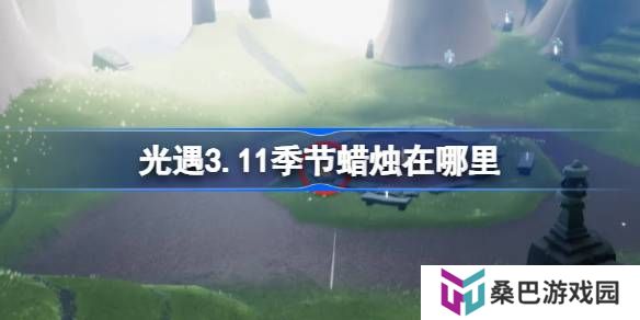 光遇3.11季节蜡烛在哪里-光遇3月11日季节蜡烛位置攻略