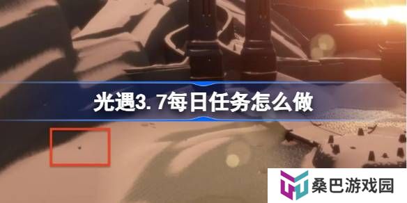 光遇3.10每日任务怎么做-光遇3月10日每日任务做法攻略