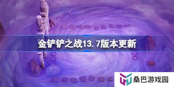 金铲铲之战13.7版本更新公告-金铲铲之战3月6日更新全部内容