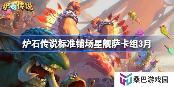 炉石传说标准铺场星舰萨卡组代码-炉石传说标准铺场星舰萨推荐3月