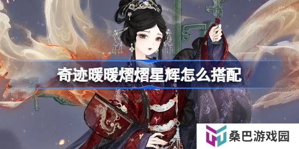 奇迹暖暖熠熠星辉怎么搭配-奇迹暖暖翼火蛇搭配攻略