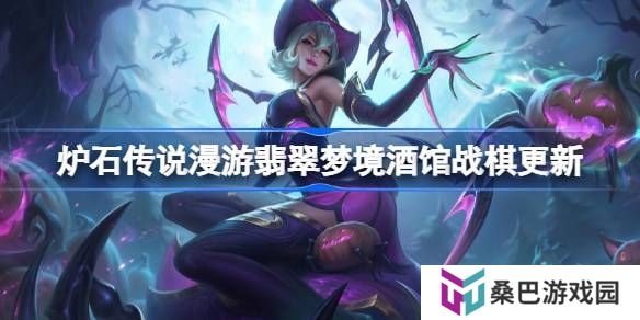 炉石传说漫游翡翠梦境酒馆战棋更新-炉石传说31.6.2酒馆战棋更新了哪些内容