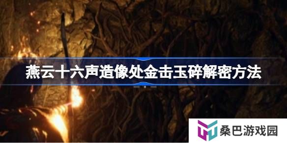 燕云十六声造像处金击玉碎解密方法-燕云十六声造像处金击玉碎怎么解谜