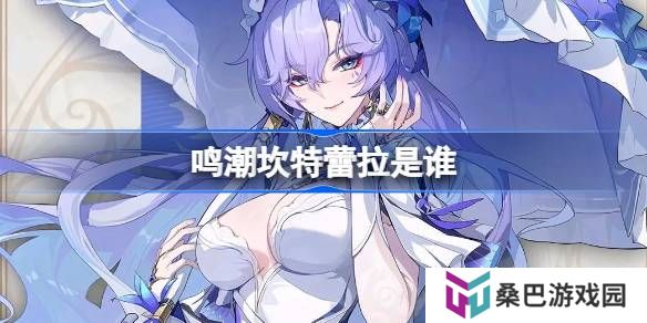 鸣潮坎特蕾拉是谁-鸣潮坎特蕾拉角色介绍