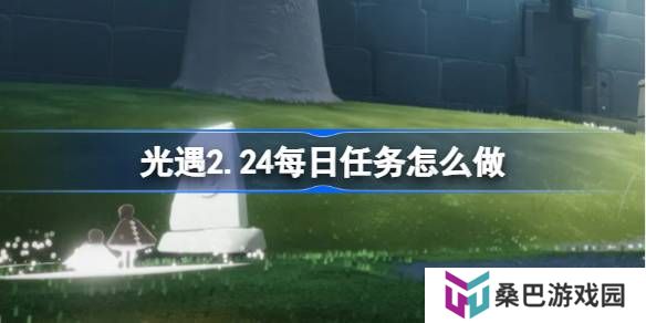 光遇2.24每日任务怎么做-光遇2月24日每日任务做法攻略