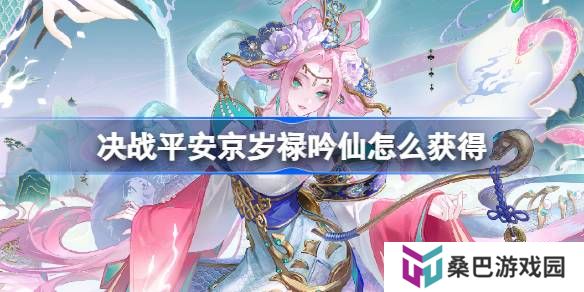 决战平安京岁禄吟仙怎么获得-决战平安京岁禄吟仙获得方法