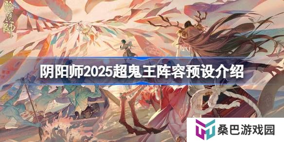阴阳师2025超鬼王阵容预设介绍-阴阳师2025超鬼王阵容怎么设置