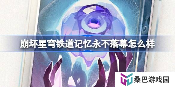 崩坏星穹铁道记忆永不落幕怎么样-崩铁记忆永不落幕光锥介绍