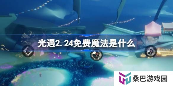 光遇2.24免费魔法是什么-光遇2月24日免费魔法收集攻略