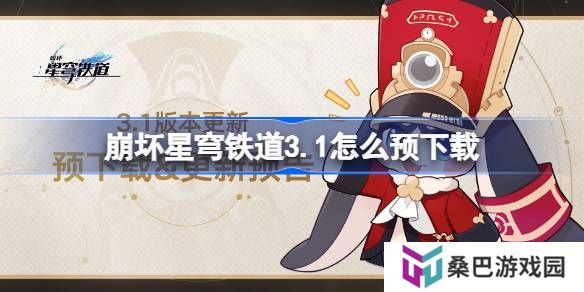 崩坏星穹铁道3.1怎么预下载 崩铁3.1版本预下载方法