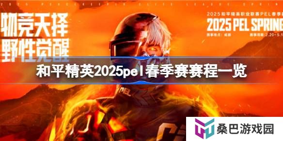 和平精英2025pel春季赛赛程怎么安排的-和平精英2025pel春季赛赛程一览