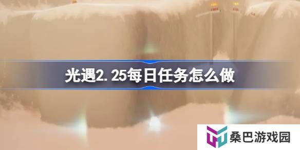 光遇2.25每日任务怎么做-光遇2月25日每日任务做法攻略