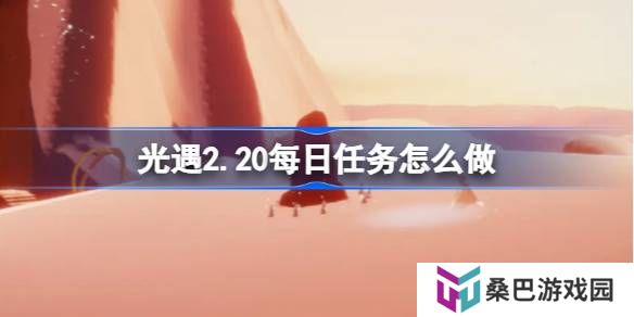 光遇2.20每日任务怎么做-光遇2月20日每日任务做法攻略