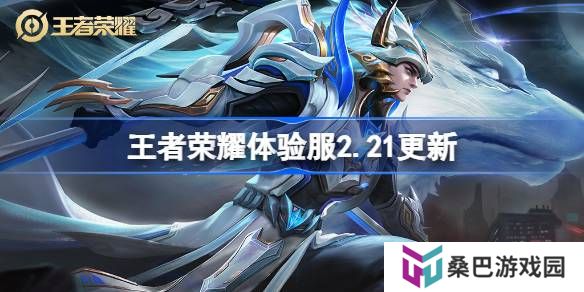 王者荣耀体验服2.21有什么更新-王者荣耀2月21日体验服更新内容