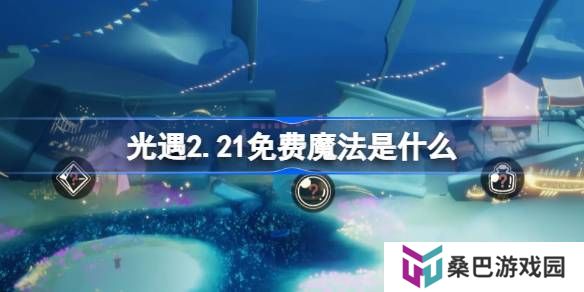 光遇2.21免费魔法是什么-光遇2月21日免费魔法收集攻略