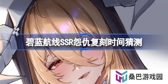 碧蓝航线SSR怨仇复刻时间猜测-碧蓝航线SSR怨仇什么时候复刻