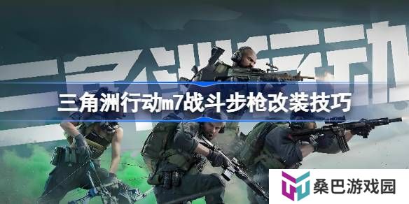 三角洲行动m7战斗步枪怎么进行改装-三角洲行动m7战斗步枪改装技巧