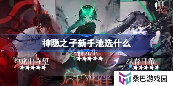 神隐之子新手池选什么-神隐之子新手池抽卡推荐