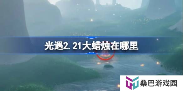 光遇2.21大蜡烛在哪里-光遇2月21日大蜡烛位置攻略