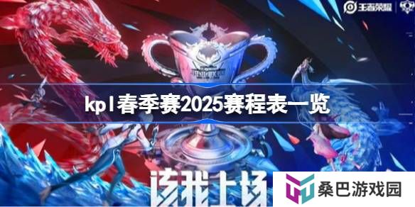 kpl春季赛2025赛程怎么样的-kpl春季赛2025赛程表一览