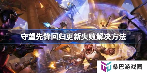 守望先锋回归更新失败怎么解决-守望先锋回归更新失败解决方法