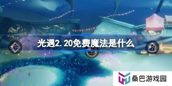 光遇2.20免费魔法是什么-光遇2月20日免费魔法收集攻略