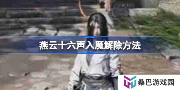 燕云十六声入魔解除方法-燕云十六声入魔怎么解除