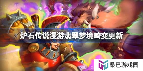 炉石传说漫游翡翠梦境畸变更新-炉石传说31.6畸变更新了哪些内容