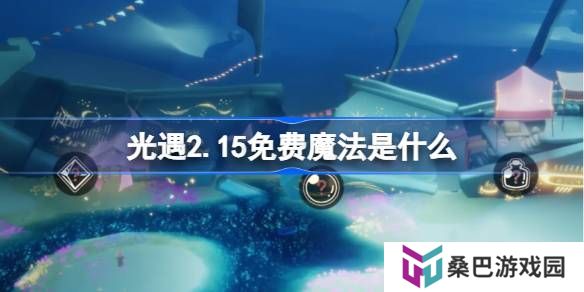 光遇2.17免费魔法是什么-光遇2月17日免费魔法收集攻略