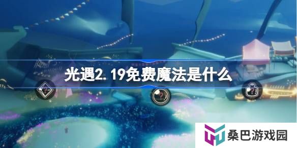 光遇2.19免费魔法是什么-光遇2月19日免费魔法收集攻略