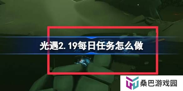光遇2.19每日任务怎么做-光遇2月19日每日任务做法攻略