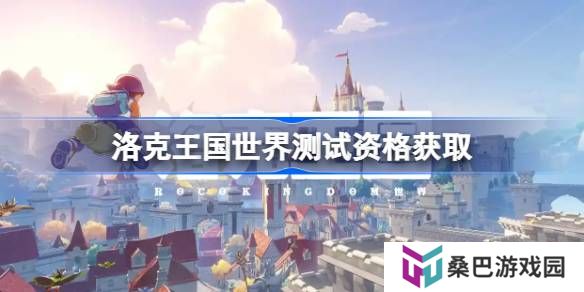 洛克王国世界测试资格怎么获得-洛克王国世界内测资格获取方法