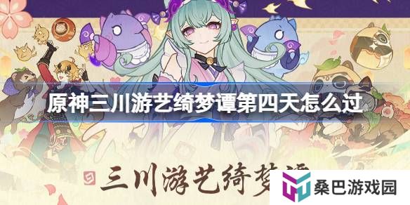 原神三川游艺绮梦谭第四天怎么过-原神三川游艺绮梦谭打法攻略