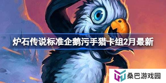 炉石传说标准企鹅污手猎卡组代码-炉石传说标准企鹅污手猎​推荐2月
