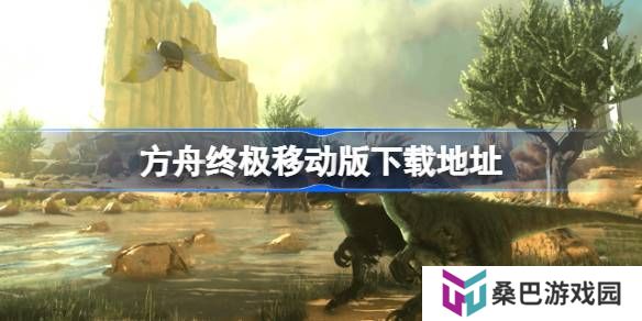 方舟终极移动版在哪下载-方舟终极移动版下载地址分享